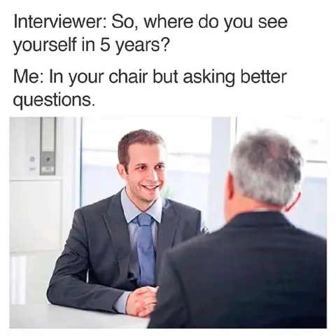 Meme of a job interview where the candidate answers he will be in the interviewer's chair asking better questions.